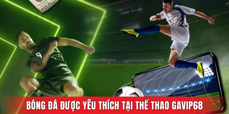 Bóng đá được yêu thích tại Thể thao GAVIP68